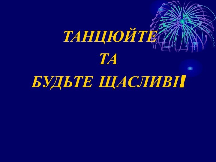 ТАНЦЮЙТЕ ТА БУДЬТЕ ЩАСЛИВІ!