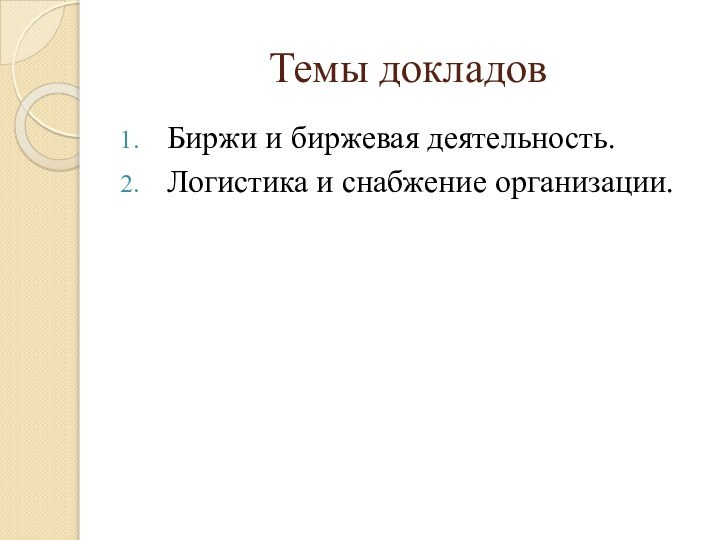 Темы докладовБиржи и биржевая деятельность. Логистика и снабжение организации.