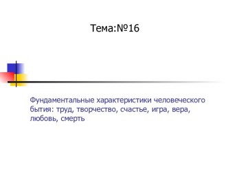 Фундаментальные характеристики человеческого бытия: труд, творчество, счастье, игра, вера, любовь, смерть