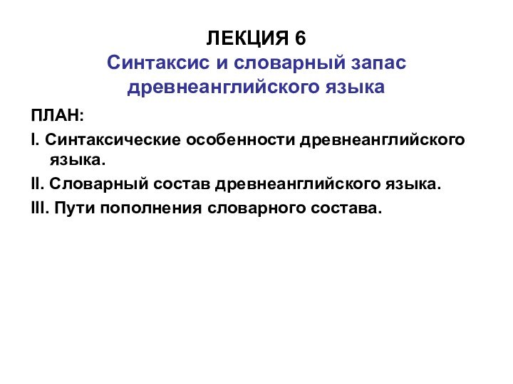 ЛЕКЦИЯ 6 Синтаксис и словарный запас древнеанглийского языкаПЛАН:I. Синтаксические особенности древнеанглийского языка.II.