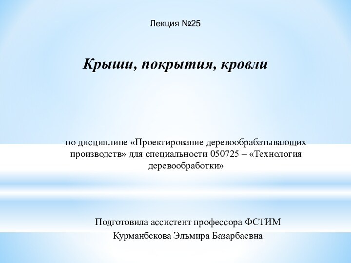 Лекция №25Крыши, покрытия, кровли по дисциплине «Проектирование деревообрабатывающих производств» для специальности 050725