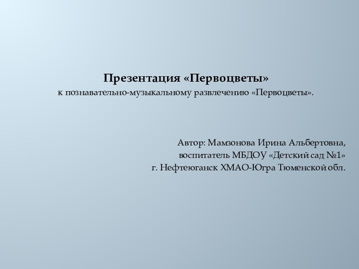 Презентация «Первоцветы» к познавательно-музыкальному развлечению «Первоцветы».Автор: Мамзонова Ирина Альбертовна, воспитатель МБДОУ «Детский