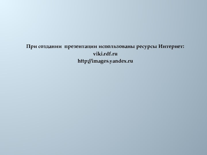 При создании презентации использованы ресурсы Интернет: viki.rdf.ruhttp://images.yandex.ru