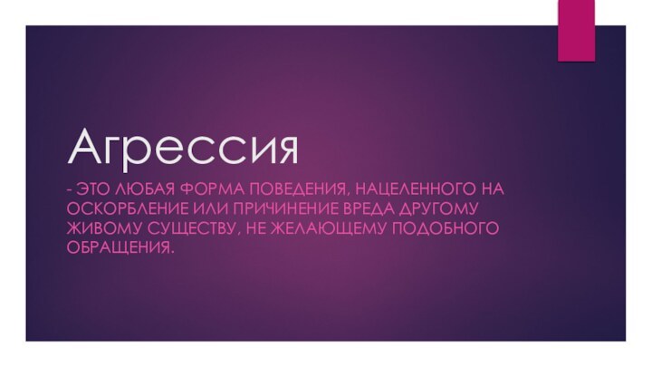 Агрессия- ЭТО ЛЮБАЯ ФОРМА ПОВЕДЕНИЯ, НАЦЕЛЕННОГО НА ОСКОРБЛЕНИЕ ИЛИ ПРИЧИНЕНИЕ ВРЕДА ДРУГОМУ