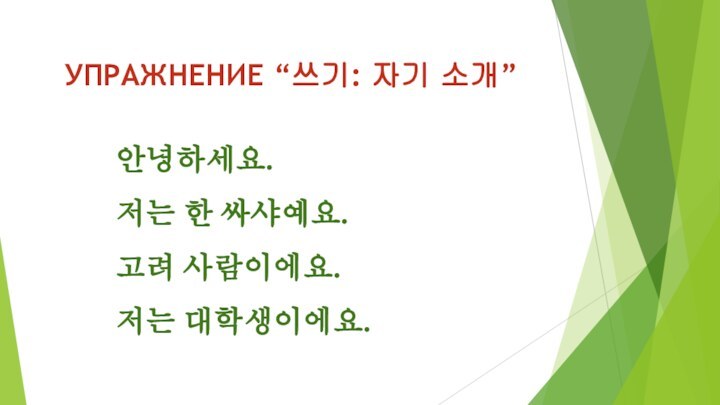 УПРАЖНЕНИЕ “쓰기: 자기 소개”  안녕하세요. 저는 한 싸샤예요. 고려 사람이에요. 저는 대학생이에요.