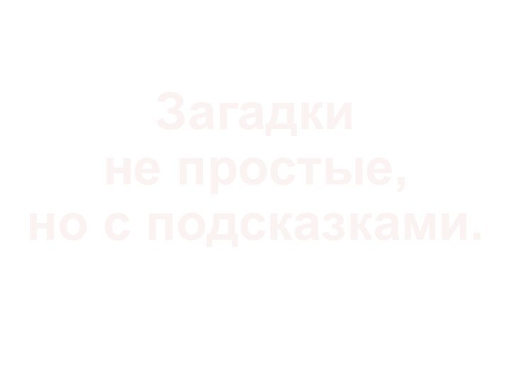 Загадки не простые,  но с подсказками.