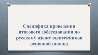 Специфика проведения итогового собеседования по русскому языку выпускников основной школы. Информация ученику и организатору