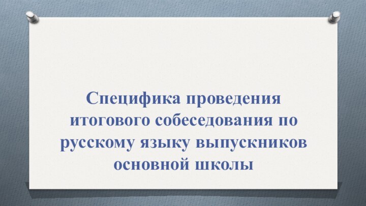 Специфика проведения итогового собеседования по русскому языку выпускников основной школы