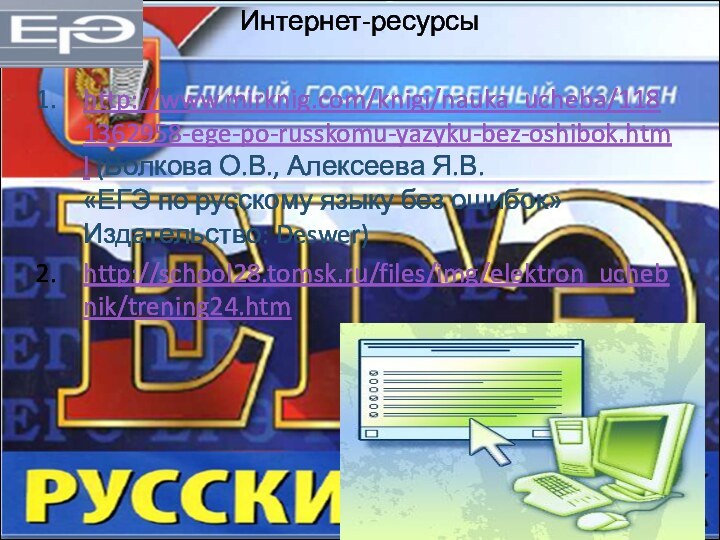 Интернет-ресурсыhttp://www.mirknig.com/knigi/nauka_ucheba/1181362958-ege-po-russkomu-yazyku-bez-oshibok.html (Волкова О.В., Алексеева Я.В. «ЕГЭ по русскому языку без ошибок»  Издательство: Deswer)http://school28.tomsk.ru/files/img/elektron_uchebnik/trening24.htm