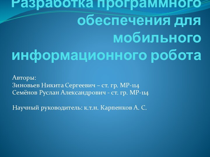 Разработка программного обеспечения для мобильного информационного роботаАвторы: Зиновьев Никита Сергеевич – ст.