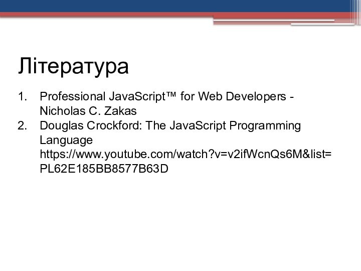 ЛітератураProfessional JavaScript™ for Web Developers - Nicholas C. ZakasDouglas Crockford: The JavaScript Programming Language https://www.youtube.com/watch?v=v2ifWcnQs6M&list=PL62E185BB8577B63D