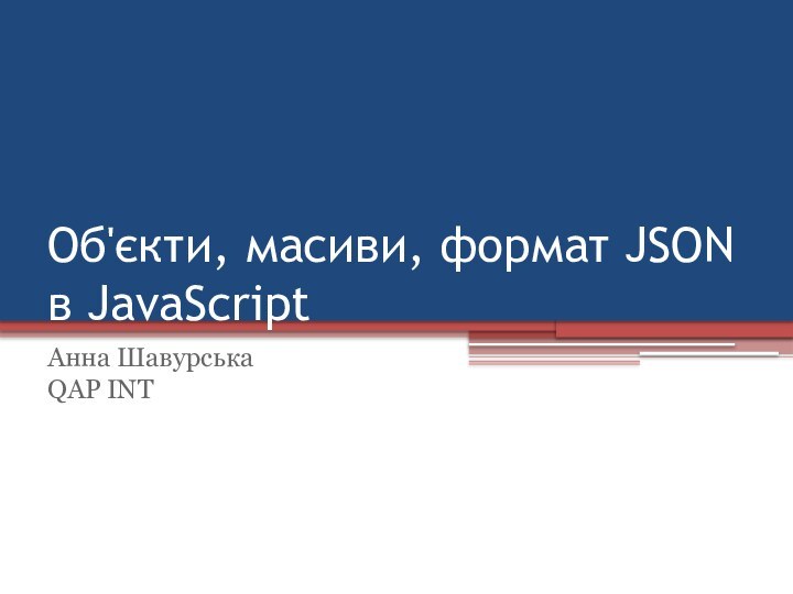 Об'єкти, масиви, формат JSON в JavaScriptАнна ШавурськаQAP INT