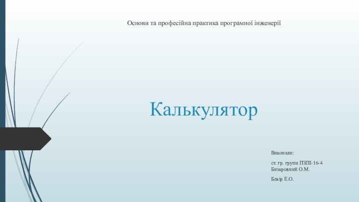 КалькуляторВиконали:ст. гр. групи ПЗПІ-16-4 Бизкровний О.М.Бекір Е.О.Основи та професійна практика програмної інженерії