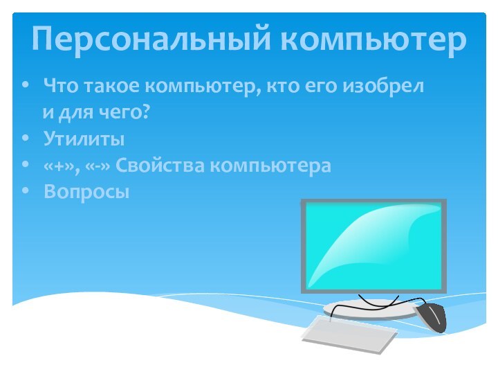 Персональный компьютерЧто такое компьютер, кто его изобрел   и для чего?Утилиты«+», «-» Свойства компьютераВопросы