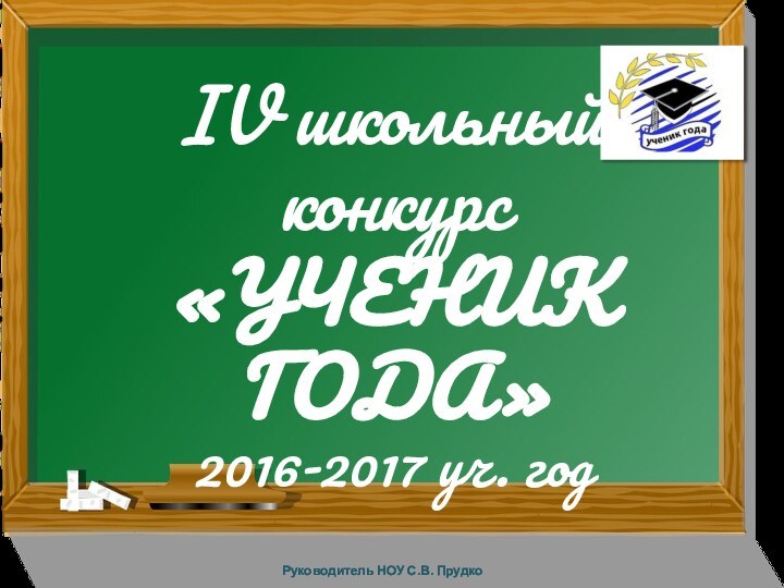 IV школьный конкурс  «УЧЕНИК ГОДА» 2016-2017 уч. годРуководитель НОУ С.В. Прудко