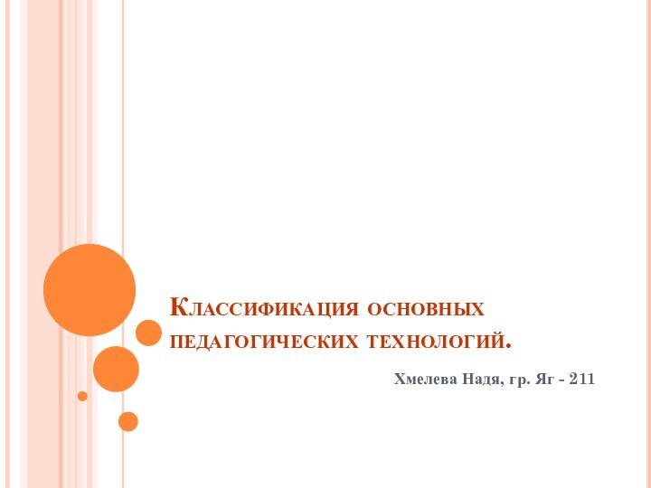 Классификация основных педагогических технологий.Хмелева Надя, гр. Яг - 211