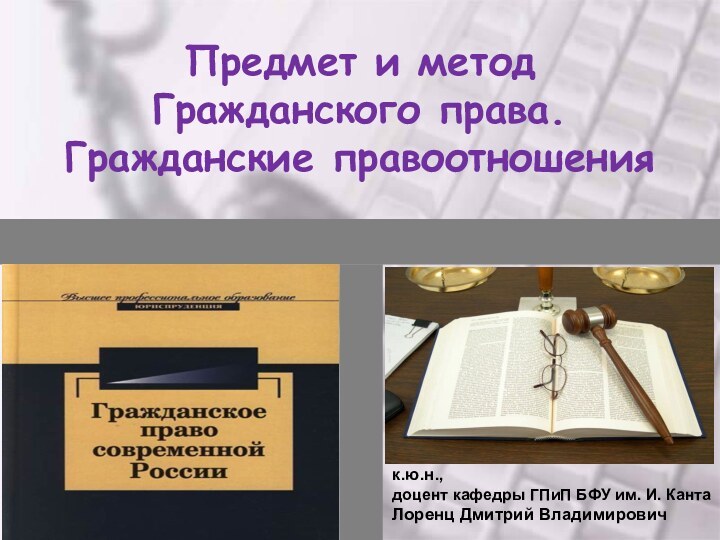 Предмет и метод  Гражданского права. Гражданские правоотношенияк.ю.н., доцент кафедры ГПиП БФУ