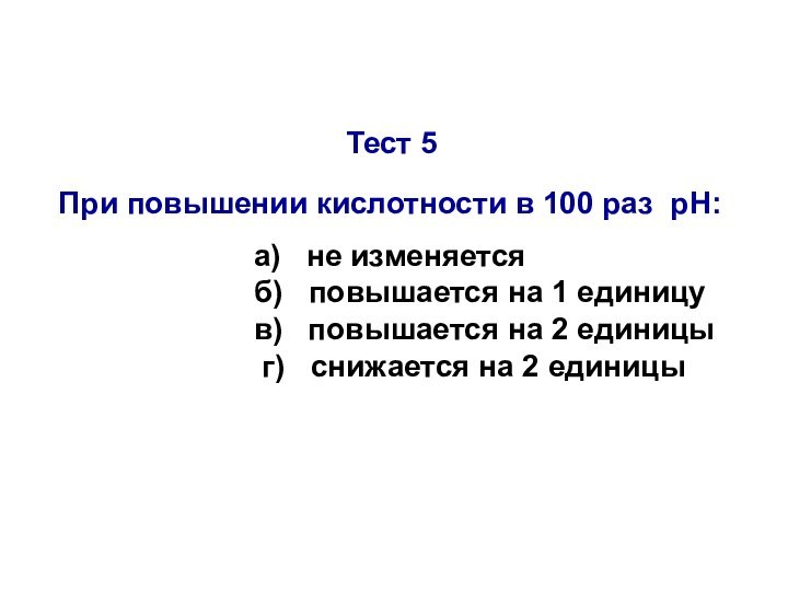 Тест 5 При повышении кислотности в 100 раз рН: