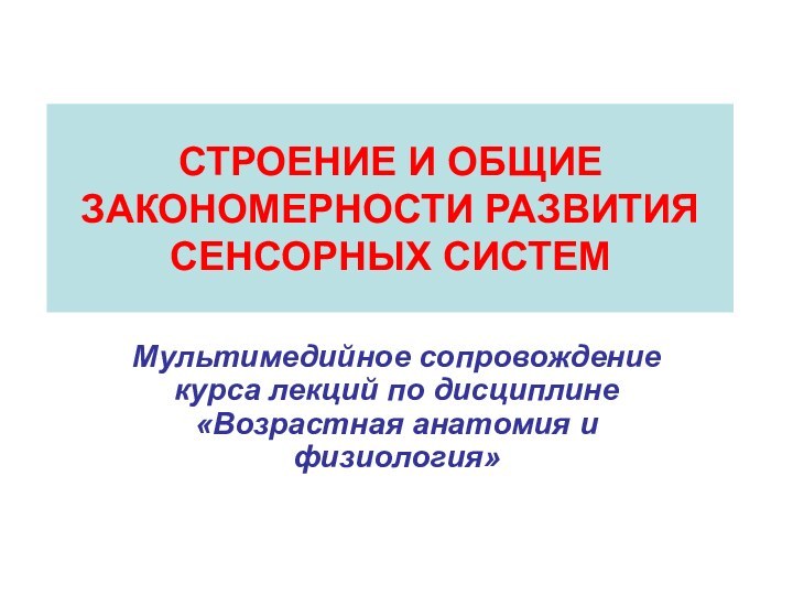 СТРОЕНИЕ И ОБЩИЕ ЗАКОНОМЕРНОСТИ РАЗВИТИЯ СЕНСОРНЫХ СИСТЕММультимедийное сопровождение курса лекций по дисциплине «Возрастная анатомия и физиология»