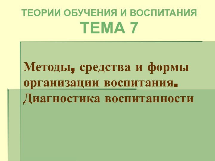 Методы, средства и формы организации воспитания. Диагностика воспитанности   ТЕОРИИ ОБУЧЕНИЯ И ВОСПИТАНИЯТЕМА 7