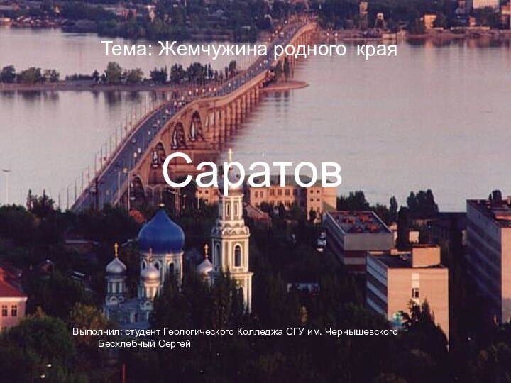Тема: Жемчужина родного 	краяВыполнил: студент Геологического Колледжа СГУ им. Чернышевского 		Бесхлебный СергейСаратов