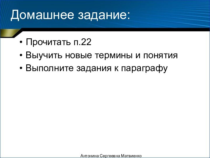 Домашнее задание:Прочитать п.22Выучить новые термины и понятияВыполните задания к параграфуАнтонина Сергеевна Матвиенко