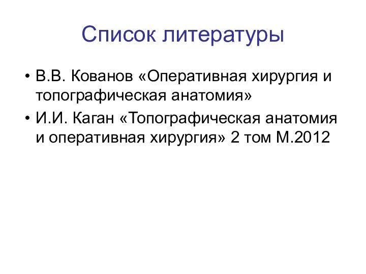 Список литературыВ.В. Кованов «Оперативная хирургия и топографическая анатомия»И.И. Каган «Топографическая анатомия и