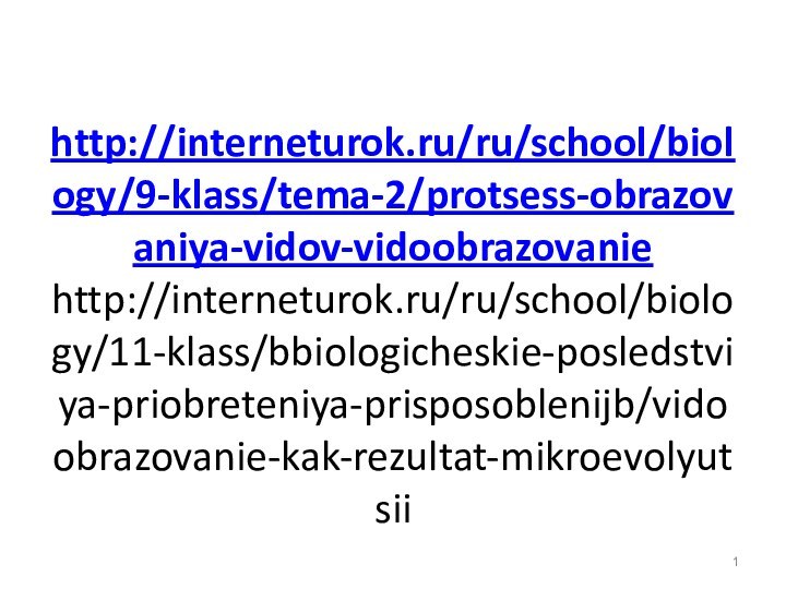 http://interneturok.ru/ru/school/biology/9-klass/tema-2/protsess-obrazovaniya-vidov-vidoobrazovanie http://interneturok.ru/ru/school/biology/11-klass/bbiologicheskie-posledstviya-priobreteniya-prisposoblenijb/vidoobrazovanie-kak-rezultat-mikroevolyutsii