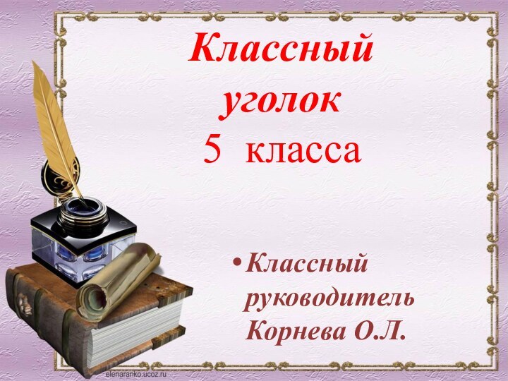 Классный руководитель Корнева О.Л.Классный уголок5 класса