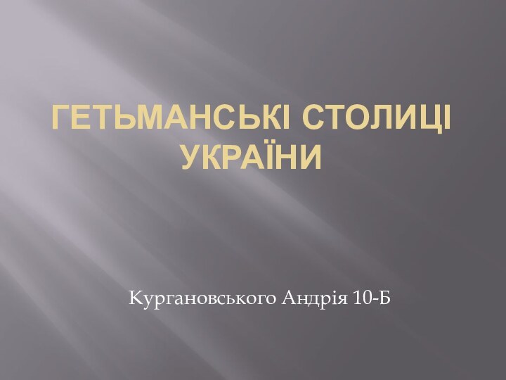 ГЕТЬМАНСЬКІ СТОЛИЦІ УКРАЇНИКургановського Андрія 10-Б