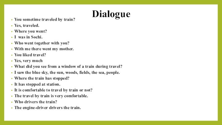 DialogueYou sometime traveled by train?Yes, traveled.Where you went?I was in Sochi.Who went