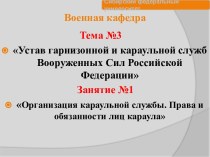 Устав гарнизонной и караульной служб ВС РФ. Организация караульной службы. Права и обязанности лиц караула. (Тема 3.1)