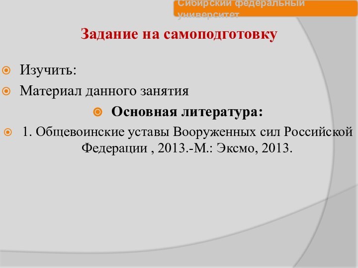 Задание на самоподготовкуИзучить:Материал данного занятияОсновная литература:1. Общевоинские уставы Вооруженных сил Российской Федерации , 2013.-М.: Эксмо, 2013.