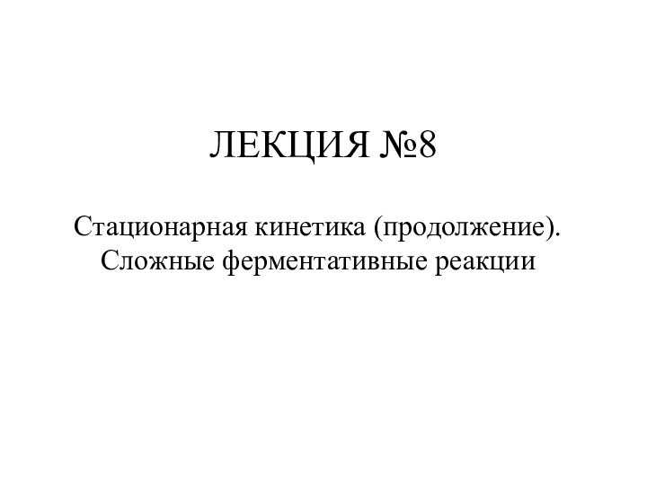 ЛЕКЦИЯ №8Стационарная кинетика (продолжение). Сложные ферментативные реакции