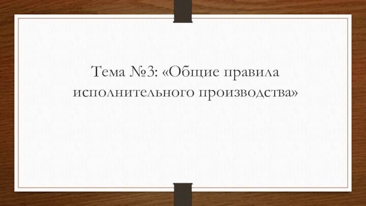 Тема №3: «Общие правила исполнительного производства»