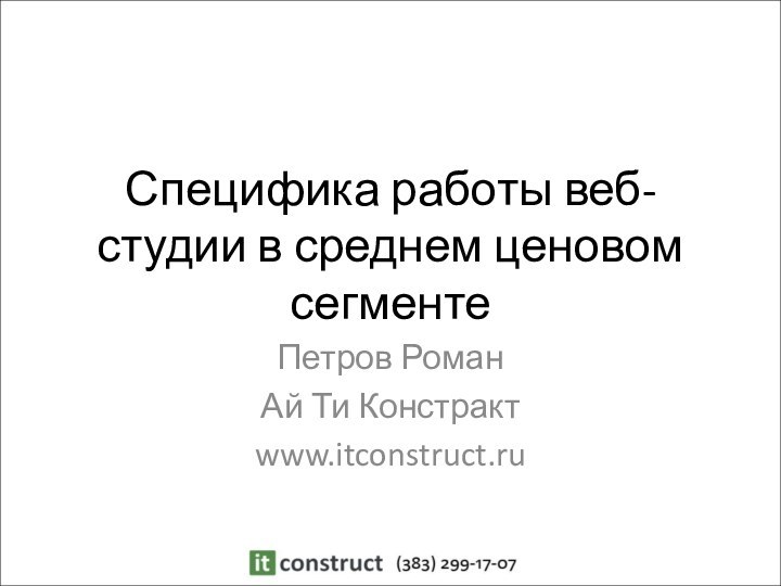 Специфика работы веб-студии в среднем ценовом сегментеПетров РоманАй Ти Констрактwww.itconstruct.ru