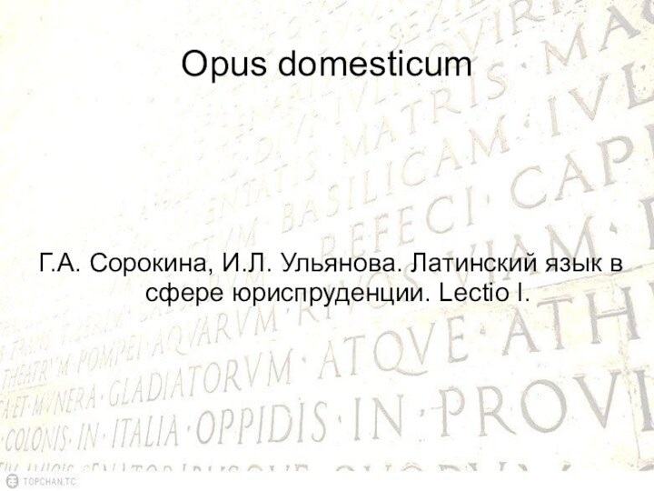 Opus domesticumГ.А. Сорокина, И.Л. Ульянова. Латинский язык в сфере юриспруденции. Lectio I.