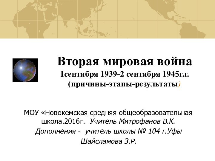 Вторая мировая война 1сентября 1939-2 сентября 1945г.г. (причины-этапы-результаты)МОУ «Новокемская средняя общеобразовательная школа.2016г.