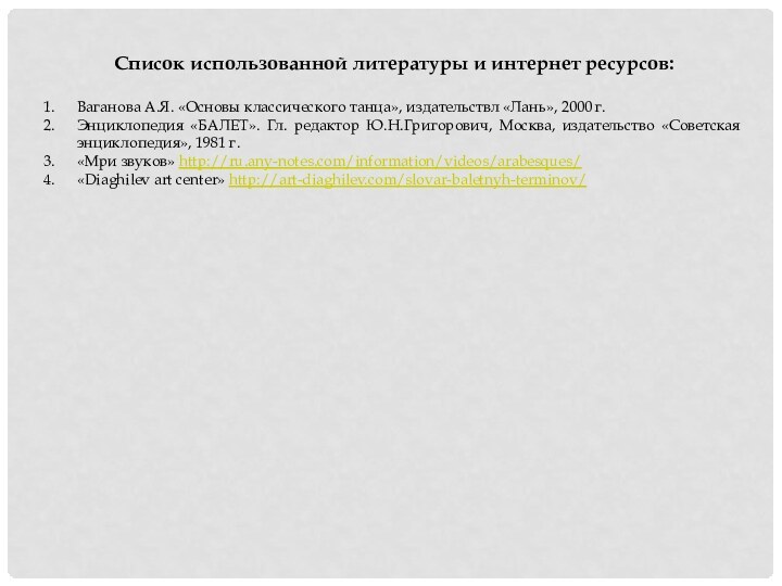 Список использованной литературы и интернет ресурсов:Ваганова А.Я. «Основы классического танца», издательствл «Лань»,