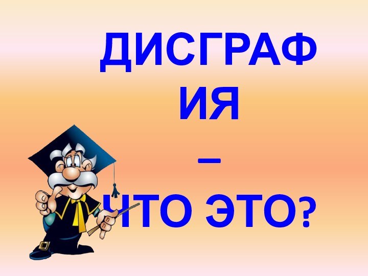 ДИСГРАФИЯ – ЧТО ЭТО?