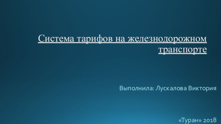 Система тарифов на железнодорожном транспортеВыполнила: Лускалова Виктория«Туран» 2018