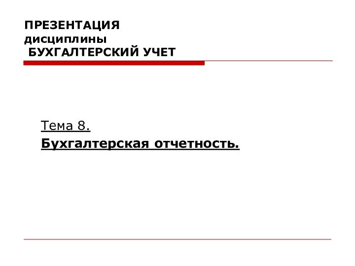 ПРЕЗЕНТАЦИЯ дисциплины  БУХГАЛТЕРСКИЙ УЧЕТТема 8. Бухгалтерская отчетность.