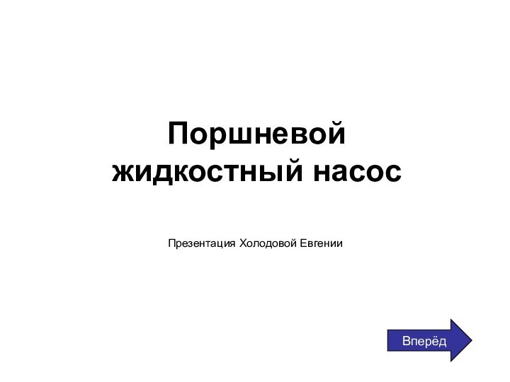 Поршневой жидкостный насос Презентация Холодовой ЕвгенииВперёд