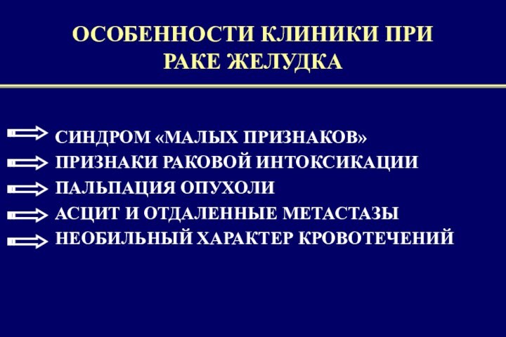 ОСОБЕННОСТИ КЛИНИКИ ПРИ  РАКЕ ЖЕЛУДКАСИНДРОМ «МАЛЫХ ПРИЗНАКОВ»ПРИЗНАКИ РАКОВОЙ ИНТОКСИКАЦИИПАЛЬПАЦИЯ ОПУХОЛИАСЦИТ И ОТДАЛЕННЫЕ МЕТАСТАЗЫНЕОБИЛЬНЫЙ ХАРАКТЕР КРОВОТЕЧЕНИЙ