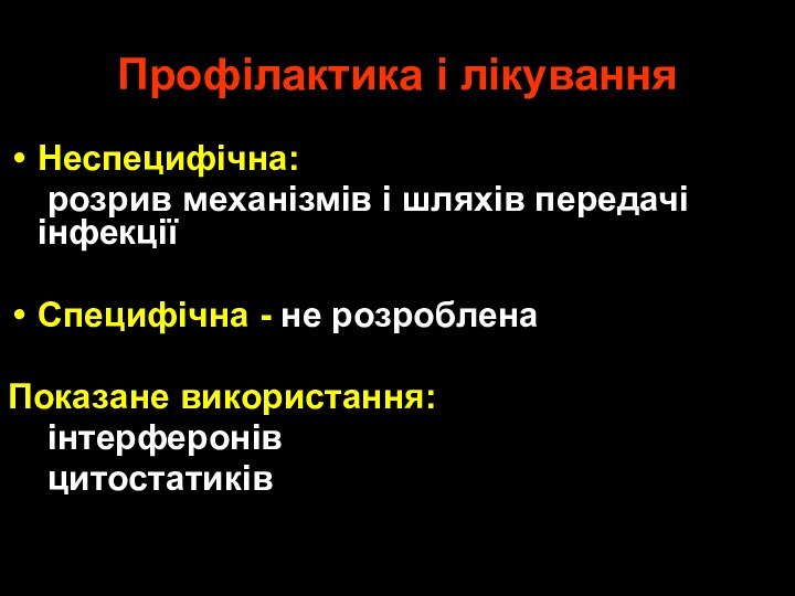 Профілактика і лікуванняНеспецифічна:	розрив механізмів і шляхів передачі інфекціїСпецифічна - не розробленаПоказане використання:	інтерферонів	цитостатиків