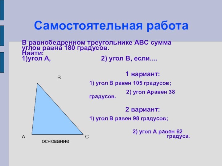 Самостоятельная работаВ равнобедренном треугольнике АВС сумма углов равна 180 градусов.Найти: 1)угол А,