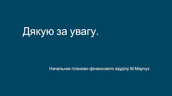 Дякую за увагу.   Начальник планово-фінансового відділу М.Марчук