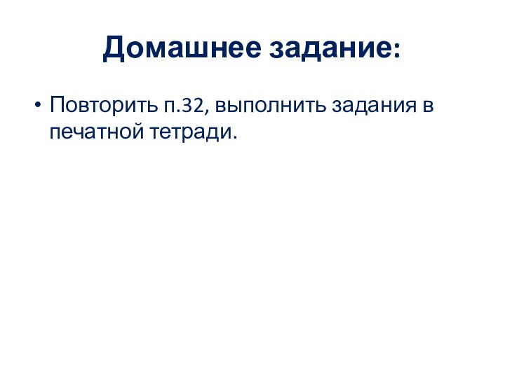 Домашнее задание:Повторить п.32, выполнить задания в печатной тетради.