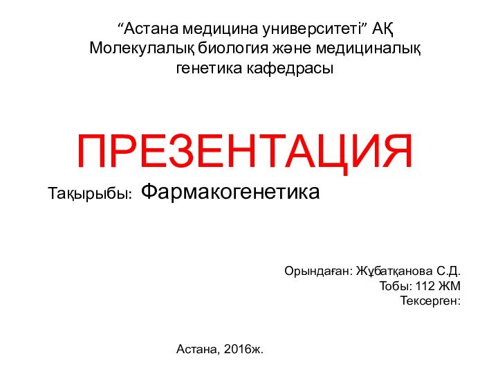 “Астана медицина университеті” АҚМолекулалық биология және медициналық генетика кафедрасыПРЕЗЕНТАЦИЯТақырыбы: Фармакогенетика