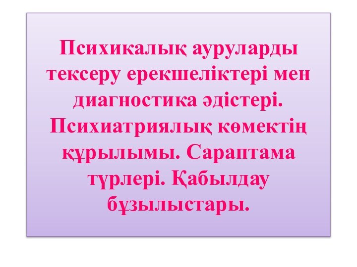 Психикалық ауруларды тексеру ерекшеліктері мен диагностика әдістері. Психиатриялық көмектің құрылымы. Сараптама түрлері. Қабылдау бұзылыстары.